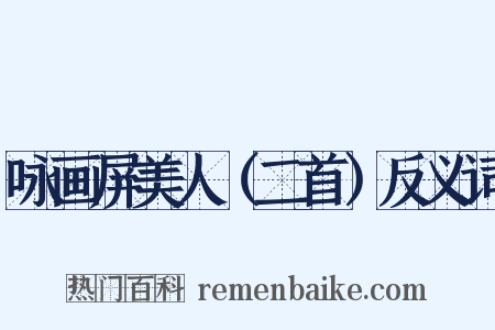 咏画屏美人（二首）反义词是什么意思的图片